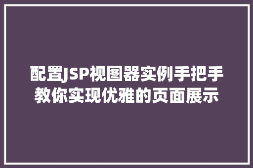 配置JSP视图器实例手把手教你实现优雅的页面展示 第1张 配置JSP视图器实例手把手教你实现优雅的页面展示 第1张