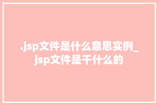 .jsp文件是什么意思实例_jsp文件是干什么的