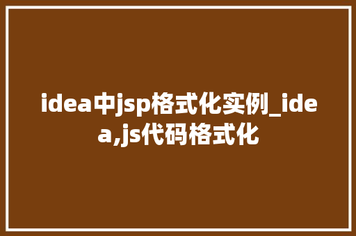 idea中jsp格式化实例_idea,js代码格式化