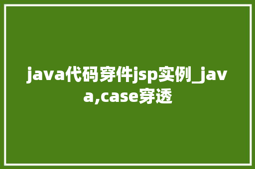 java代码穿件jsp实例_java,case穿透