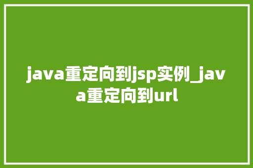 java重定向到jsp实例_java重定向到url