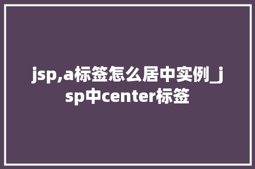 jsp,a标签怎么居中实例_jsp中center标签
