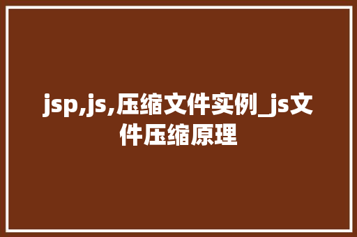 jsp,js,压缩文件实例_js文件压缩原理