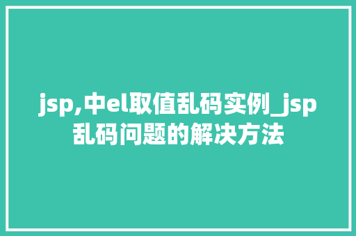 jsp,中el取值乱码实例_jsp乱码问题的解决方法