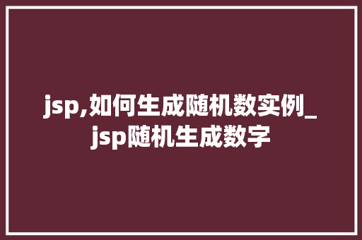 jsp,如何生成随机数实例_jsp随机生成数字
