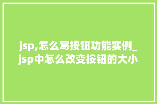 jsp,怎么写按钮功能实例_jsp中怎么改变按钮的大小 第1张 jsp,怎么写按钮功能实例_jsp中怎么改变按钮的大小 第1张