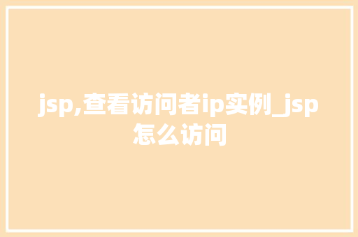 jsp,查看访问者ip实例_jsp怎么访问