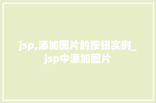 jsp,添加图片的按钮实例_jsp中添加图片 第1张 jsp,添加图片的按钮实例_jsp中添加图片 第1张