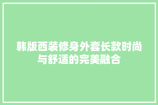 韩版西装修身外套长款时尚与舒适的完美融合