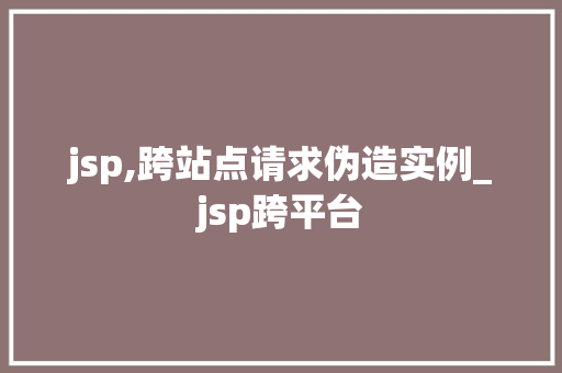 jsp,跨站点请求伪造实例_jsp跨平台 第1张 jsp,跨站点请求伪造实例_jsp跨平台 第1张