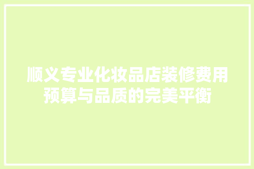 顺义专业化妆品店装修费用预算与品质的完美平衡