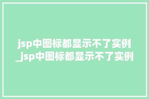 jsp中图标都显示不了实例_jsp中图标都显示不了实例文件 第1张 jsp中图标都显示不了实例_jsp中图标都显示不了实例文件 第1张