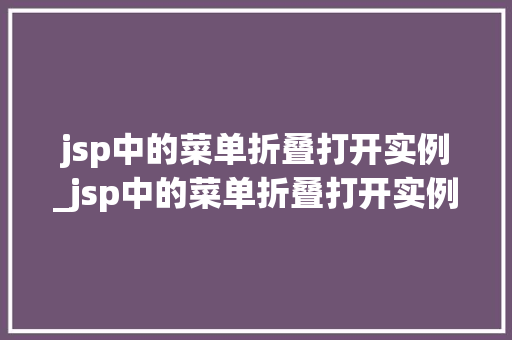 jsp中的菜单折叠打开实例_jsp中的菜单折叠打开实例怎么设置