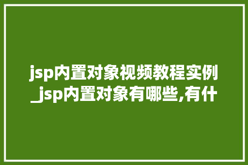 jsp内置对象视频教程实例_jsp内置对象有哪些,有什么作用