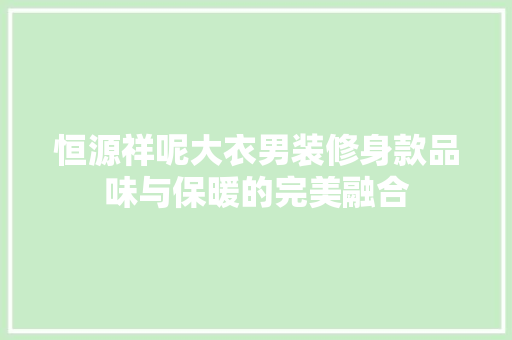 恒源祥呢大衣男装修身款品味与保暖的完美融合
