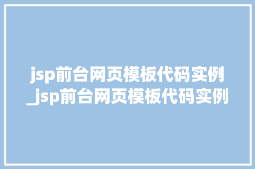 jsp前台网页模板代码实例_jsp前台网页模板代码实例是什么
