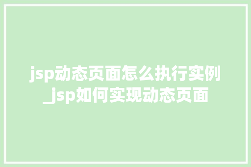 jsp动态页面怎么执行实例_jsp如何实现动态页面