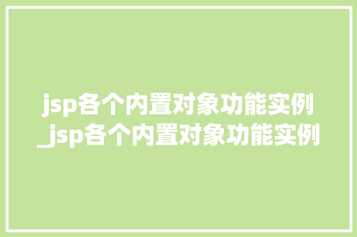 jsp各个内置对象功能实例_jsp各个内置对象功能实例一样吗