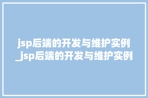 jsp后端的开发与维护实例_jsp后端的开发与维护实例有哪些