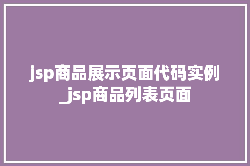 jsp商品展示页面代码实例_jsp商品列表页面 第1张 jsp商品展示页面代码实例_jsp商品列表页面 第1张