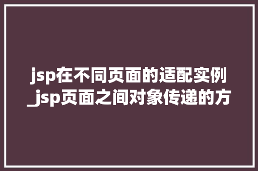 jsp在不同页面的适配实例_jsp页面之间对象传递的方法