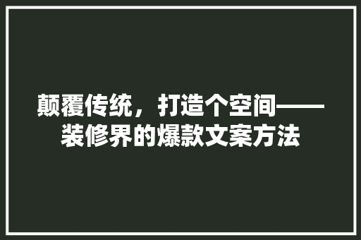 颠覆传统，打造个空间——装修界的爆款文案方法