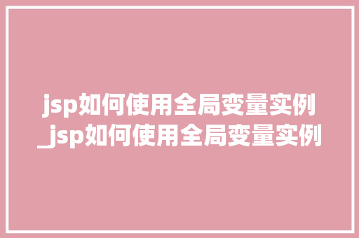 jsp如何使用全局变量实例_jsp如何使用全局变量实例的方法