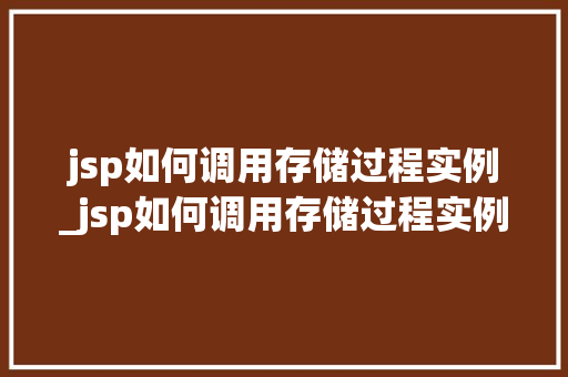 jsp如何调用存储过程实例_jsp如何调用存储过程实例的方法