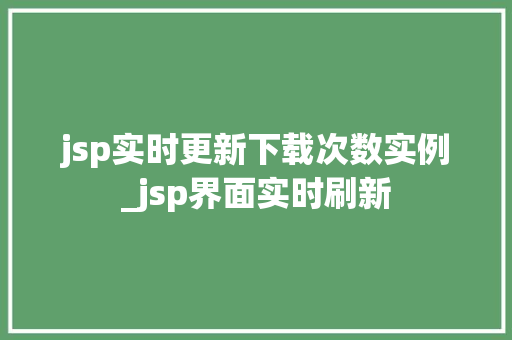 jsp实时更新下载次数实例_jsp界面实时刷新