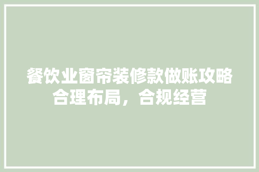 餐饮业窗帘装修款做账攻略合理布局，合规经营