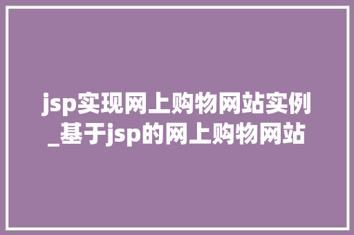 jsp实现网上购物网站实例_基于jsp的网上购物网站 第1张 jsp实现网上购物网站实例_基于jsp的网上购物网站 第1张