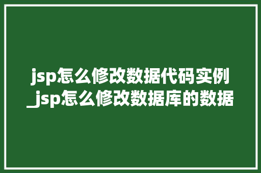 jsp怎么修改数据代码实例_jsp怎么修改数据库的数据