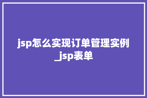 jsp怎么实现订单管理实例_jsp表单