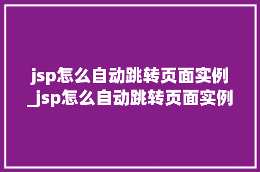 jsp怎么自动跳转页面实例_jsp怎么自动跳转页面实例图片