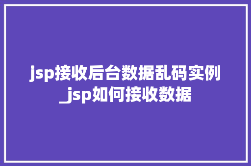 jsp接收后台数据乱码实例_jsp如何接收数据  第1张