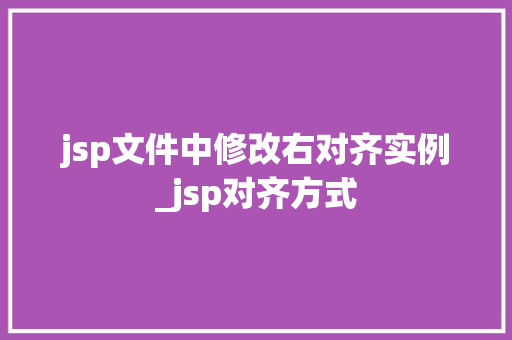 jsp文件中修改右对齐实例_jsp对齐方式