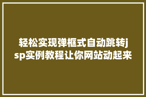 轻松实现弹框式自动跳转jsp实例教程让你网站动起来