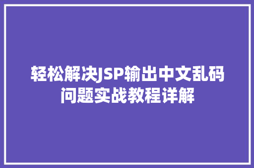 轻松解决JSP输出中文乱码问题实战教程详解