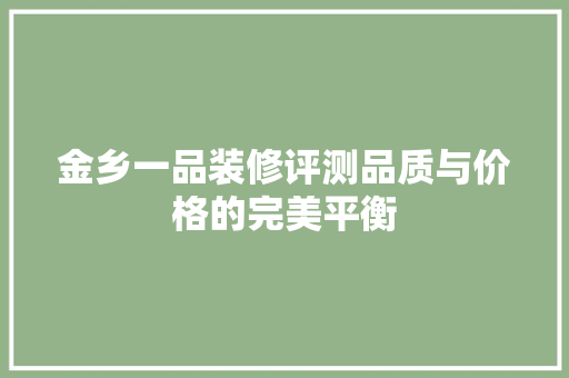 金乡一品装修评测品质与价格的完美平衡