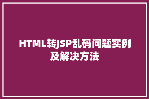 HTML转JSP乱码问题实例及解决方法