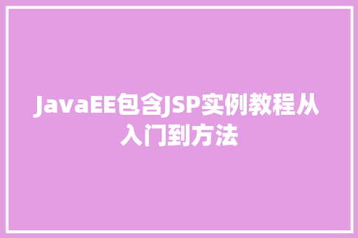 JavaEE包含JSP实例教程从入门到方法