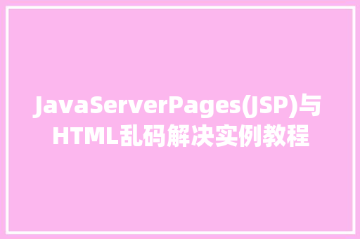 JavaServerPages(JSP)与HTML乱码解决实例教程