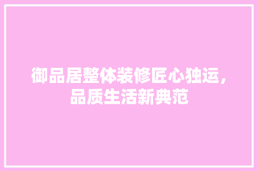 御品居整体装修匠心独运，品质生活新典范