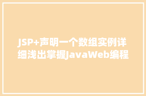 JSP+声明一个数组实例详细浅出掌握JavaWeb编程方法