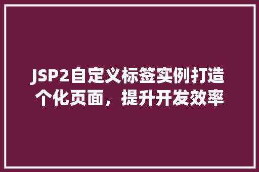 JSP2自定义标签实例打造个化页面，提升开发效率
