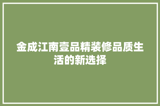 金成江南壹品精装修品质生活的新选择