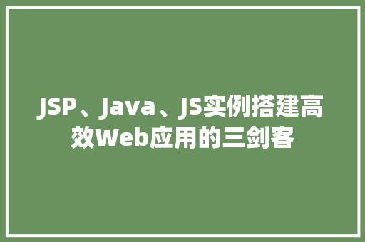 JSP、Java、JS实例搭建高效Web应用的三剑客
