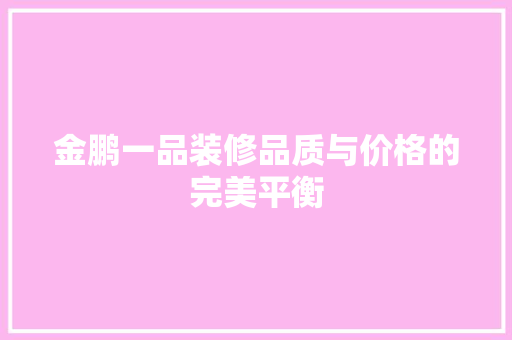 金鹏一品装修品质与价格的完美平衡
