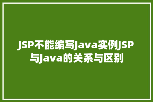 JSP不能编写Java实例JSP与Java的关系与区别