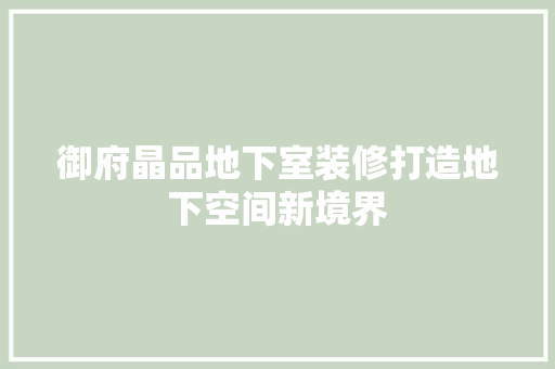 御府晶品地下室装修打造地下空间新境界